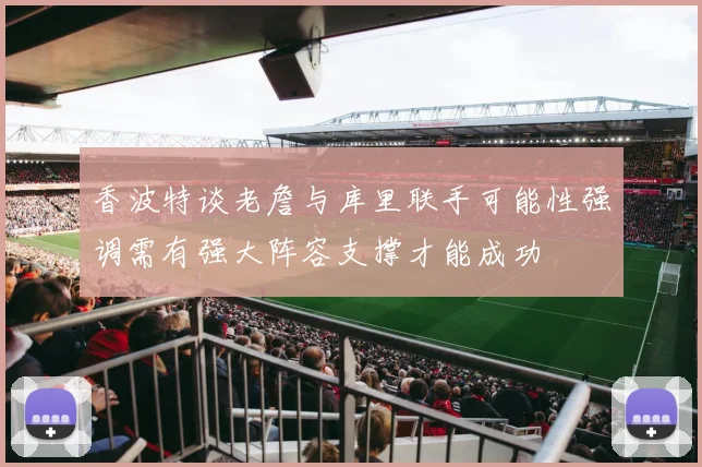 香波特谈老詹与库里联手可能性强调需有强大阵容支撑才能成功