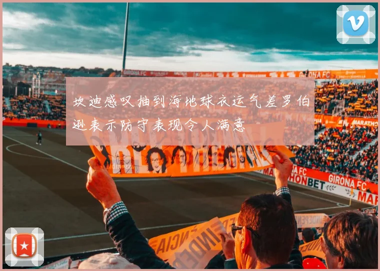 坎迪感叹抽到海地球衣运气差罗伯逊表示防守表现令人满意