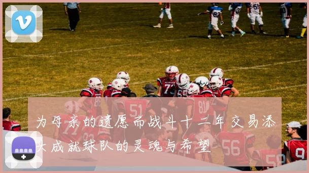 为母亲的遗愿而战斗十二年交易添头成就球队的灵魂与希望
