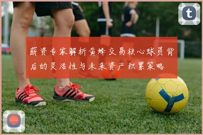 薪资专家解析黄蜂交易核心球员背后的灵活性与未来资产积累策略