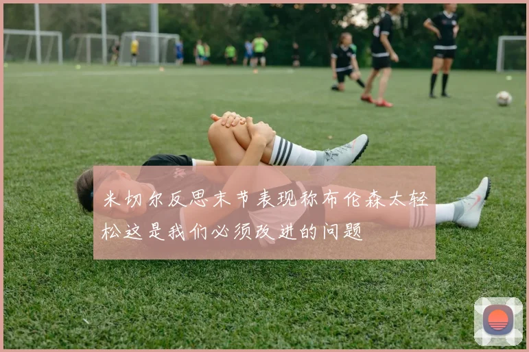 米切尔反思末节表现称布伦森太轻松这是我们必须改进的问题