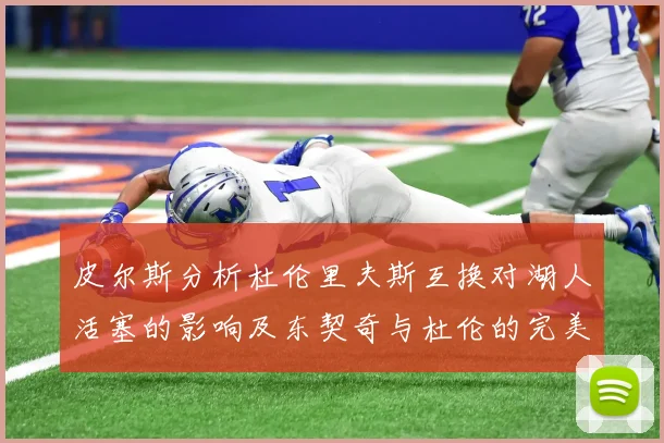 皮尔斯分析杜伦里夫斯互换对湖人活塞的影响及东契奇与杜伦的完美搭配