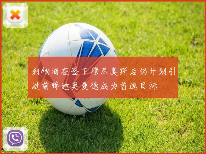 利物浦在签下穆尼奥斯后仍计划引进前锋迪奥曼德成为首选目标