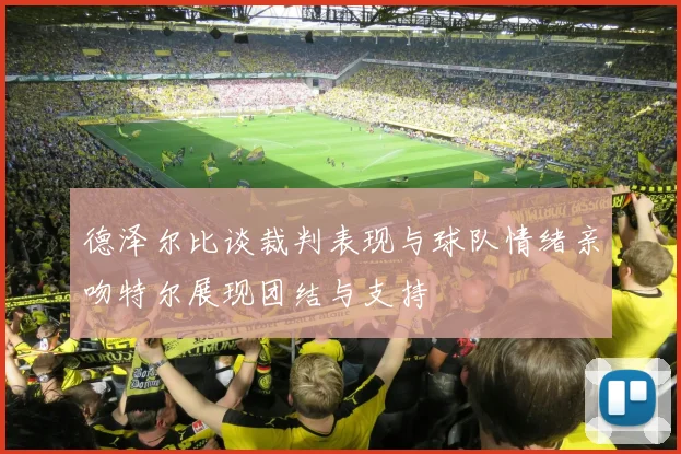 德泽尔比谈裁判表现与球队情绪亲吻特尔展现团结与支持